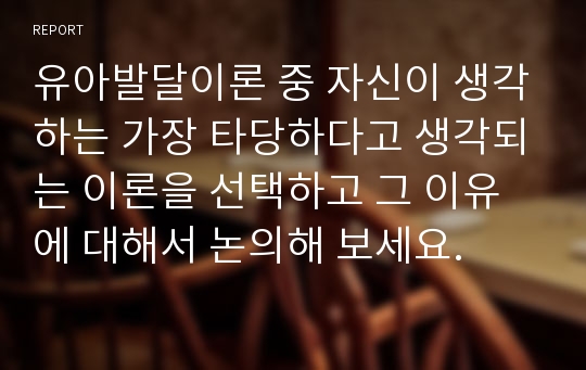 유아발달이론 중 자신이 생각하는 가장 타당하다고 생각되는 이론을 선택하고 그 이유에 대해서 논의해 보세요.