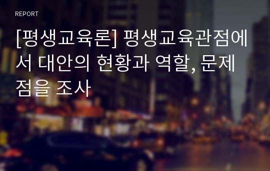 [평생교육론] 평생교육관점에서 대안의 현황과 역할, 문제점을 조사