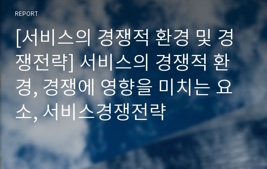 [서비스의 경쟁적 환경 및 경쟁전략] 서비스의 경쟁적 환경, 경쟁에 영향을 미치는 요소, 서비스경쟁전략