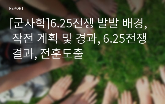 [군사학]6.25전쟁 발발 배경, 작전 계획 및 경과, 6.25전쟁 결과, 전훈도출