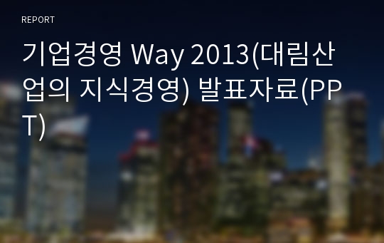 기업경영 Way 2013(대림산업의 지식경영) 발표자료(PPT)