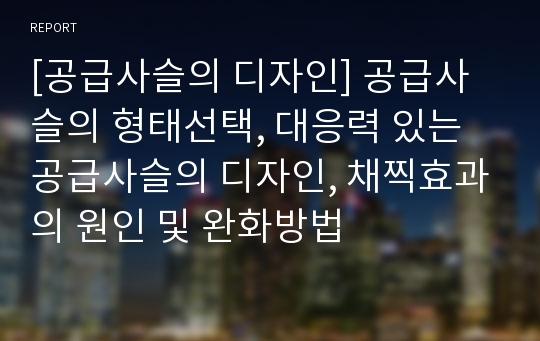 [공급사슬의 디자인] 공급사슬의 형태선택, 대응력 있는 공급사슬의 디자인, 채찍효과의 원인 및 완화방법