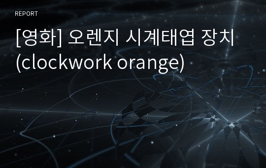 [영화] 오렌지 시계태엽 장치 (clockwork orange)