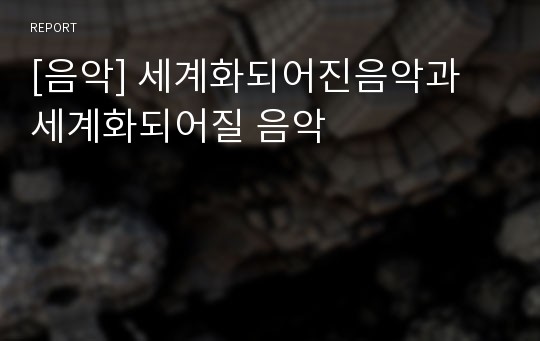 [음악] 세계화되어진음악과 세계화되어질 음악