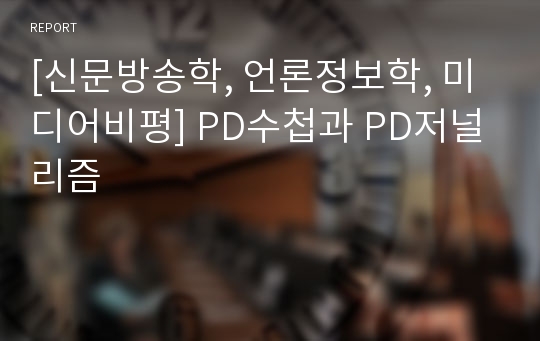 [신문방송학, 언론정보학, 미디어비평] PD수첩과 PD저널리즘