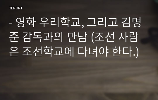 - 영화 우리학교, 그리고 김명준 감독과의 만남 (조선 사람은 조선학교에 다녀야 한다.)