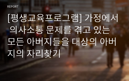 [평생교육프로그램] 가정에서 의사소통 문제를 겪고 있는 모든 아버지들을 대상의 아버지의 자리찾기