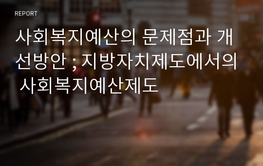 사회복지예산의 문제점과 개선방안 ; 지방자치제도에서의 사회복지예산제도