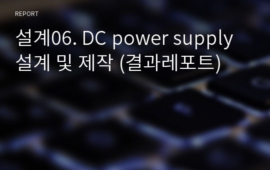 설계06. DC power supply 설계 및 제작 (결과레포트)