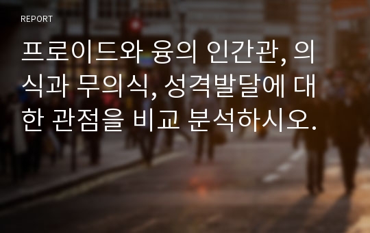 프로이드와 융의 인간관, 의식과 무의식, 성격발달에 대한 관점을 비교 분석하시오.