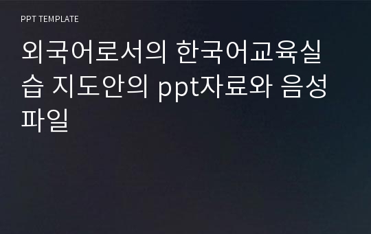 외국어로서의 한국어교육실습 지도안의 ppt자료와 음성파일