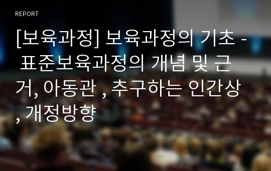 [보육과정] 보육과정의 기초 - 표준보육과정의 개념 및 근거, 아동관 , 추구하는 인간상, 개정방향