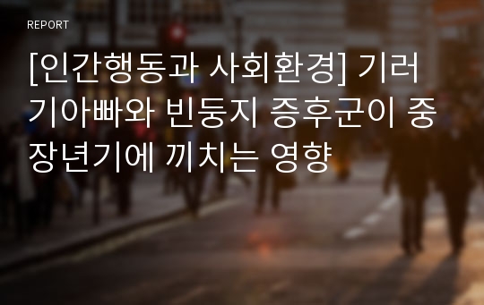 [인간행동과 사회환경] 기러기아빠와 빈둥지 증후군이 중장년기에 끼치는 영향