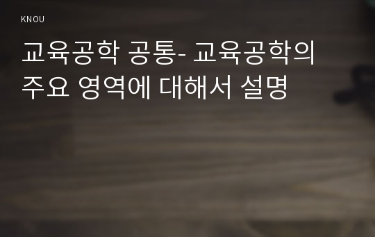 교육공학 공통- 교육공학의 주요 영역에 대해서 설명