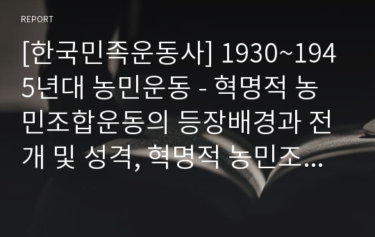 [한국민족운동사] 1930~1945년대 농민운동 - 혁명적 농민조합운동의 등장배경과 전개 및 성격, 혁명적 농민조합운동의 한계와 의의, 항일투쟁기의 농민운동