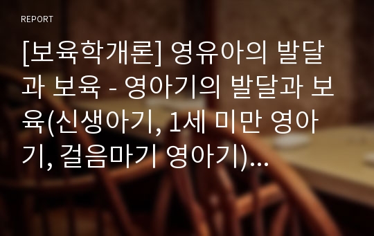 [보육학개론] 영유아의 발달과 보육 - 영아기의 발달과 보육(신생아기, 1세 미만 영아기, 걸음마기 영아기) 및 유아기의 발달특성