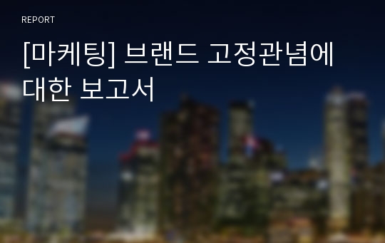 [마케팅] 브랜드 고정관념에 대한 보고서