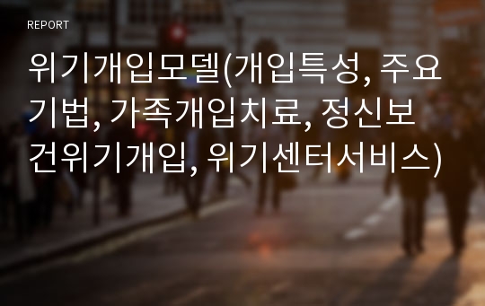 위기개입모델(개입특성, 주요기법, 가족개입치료, 정신보건위기개입, 위기센터서비스)