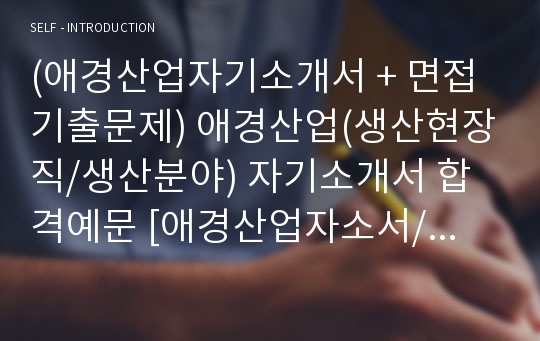 (애경산업자기소개서 + 면접기출문제) 애경산업(생산현장직/생산분야) 자기소개서 합격예문 [애경산업자소서/지원동기/첨삭항목]