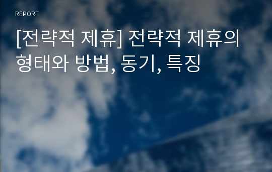 [전략적 제휴] 전략적 제휴의 형태와 방법, 동기, 특징