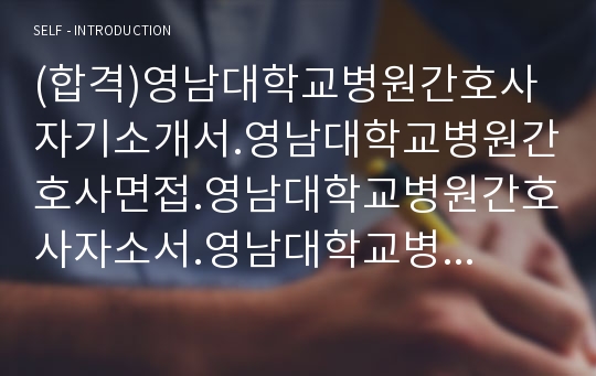 (합격)영남대학교병원간호사자기소개서.영남대학교병원간호사면접.영남대학교병원간호사자소서.영남대학교병원면접