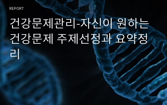 건강문제관리-자신이 원하는 건강문제 주제선정과 요약정리