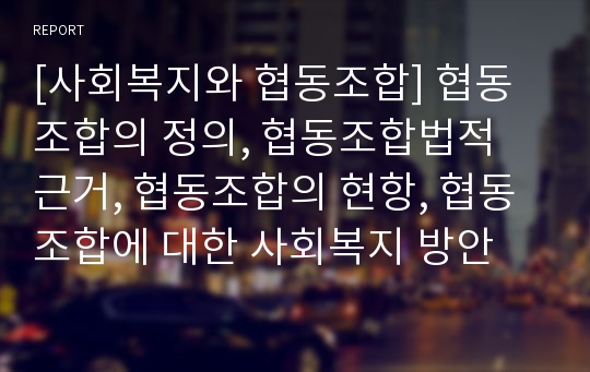 [사회복지와 협동조합] 협동조합의 정의, 협동조합법적 근거, 협동조합의 현항, 협동조합에 대한 사회복지 방안