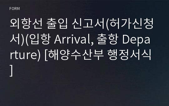 외항선 출입 신고서(허가신청서)(입항 Arrival, 출항 Departure) [해양수산부 행정서식]