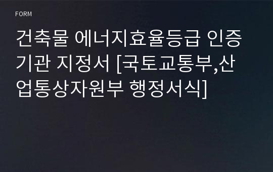 건축물 에너지효율등급 인증기관 지정서 [국토교통부,산업통상자원부 행정서식]