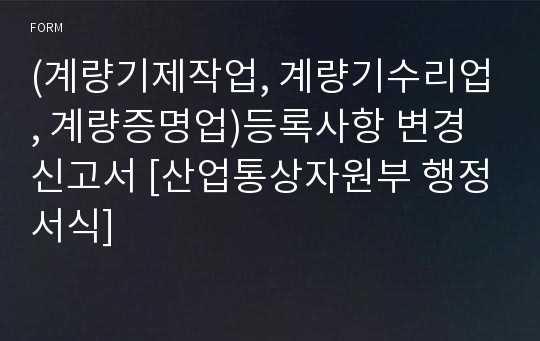 (계량기제작업, 계량기수리업, 계량증명업)등록사항 변경신고서 [산업통상자원부 행정서식]