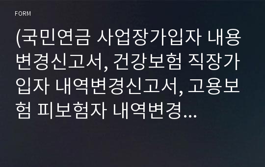 (국민연금 사업장가입자 내용변경신고서, 건강보험 직장가입자 내역변경신고서, 고용보험 피보험자 내역변경신고서, 산재보험 근로자 정보변경신고서) [고용노동부 행정서식]