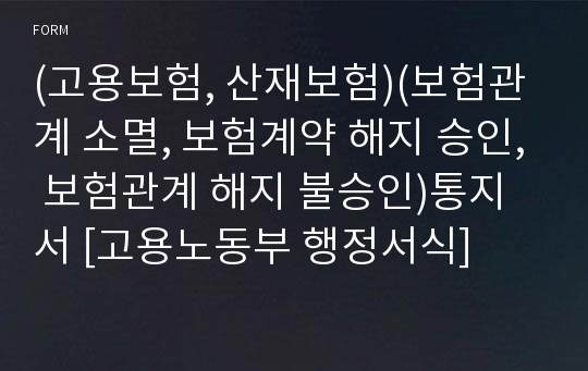 (고용보험, 산재보험)(보험관계 소멸, 보험계약 해지 승인, 보험관계 해지 불승인)통지서 [고용노동부 행정서식]