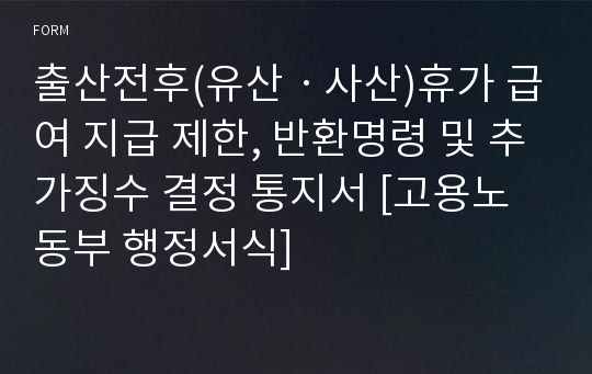 출산전후(유산ㆍ사산)휴가 급여 지급 제한, 반환명령 및 추가징수 결정 통지서 [고용노동부 행정서식]