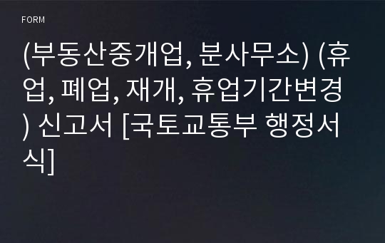 (부동산중개업, 분사무소) (휴업, 폐업, 재개, 휴업기간변경) 신고서 [국토교통부 행정서식]