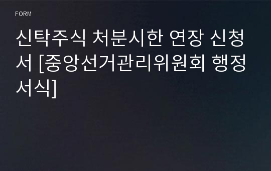 신탁주식 처분시한 연장 신청서 [중앙선거관리위원회 행정서식]