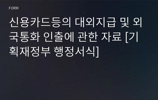 신용카드등의 대외지급 및 외국통화 인출에 관한 자료 [기획재정부 행정서식]