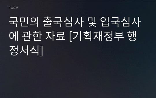 국민의 출국심사 및 입국심사에 관한 자료 [기획재정부 행정서식]