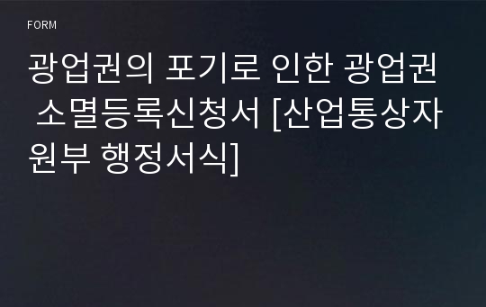 광업권의 포기로 인한 광업권 소멸등록신청서 [산업통상자원부 행정서식]