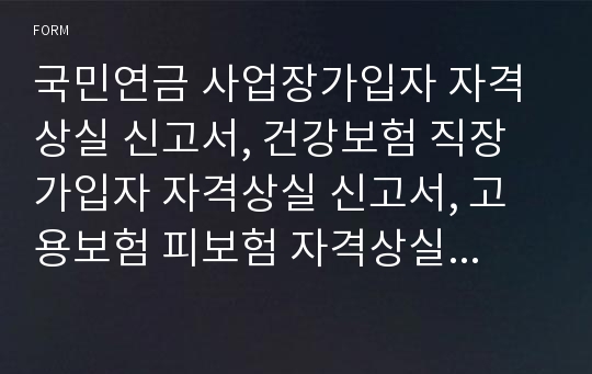 국민연금 사업장가입자 자격상실 신고서, 건강보험 직장가입자 자격상실 신고서, 고용보험 피보험 자격상실 신고서, 산재보험 근로자 고용종료 신고서 [보건복지부 행정서식]