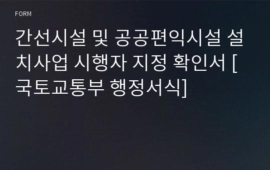 간선시설 및 공공편익시설 설치사업 시행자 지정 확인서 [국토교통부 행정서식]