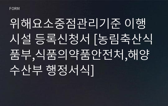 위해요소중점관리기준 이행시설 등록신청서 [농림축산식품부,식품의약품안전처,해양수산부 행정서식]