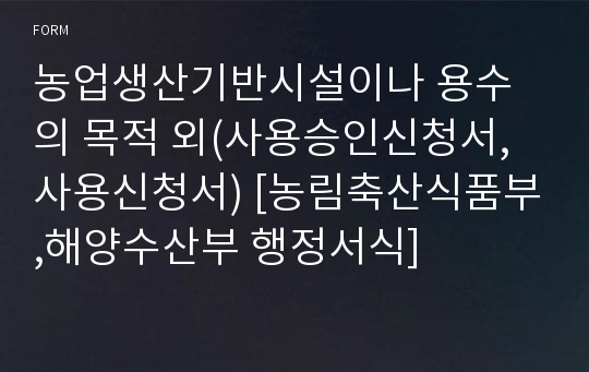 농업생산기반시설이나 용수의 목적 외(사용승인신청서, 사용신청서) [농림축산식품부,해양수산부 행정서식]