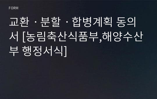 교환ㆍ분할ㆍ합병계획 동의서 [농림축산식품부,해양수산부 행정서식]