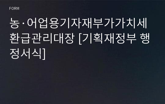 농·어업용기자재부가가치세환급관리대장 [기획재정부 행정서식]