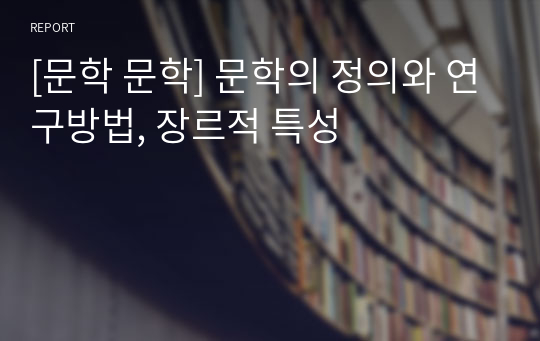 [문학 문학] 문학의 정의와 연구방법, 장르적 특성