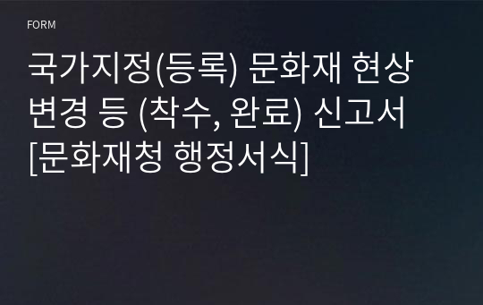 국가지정(등록) 문화재 현상변경 등 (착수, 완료) 신고서 [문화재청 행정서식]