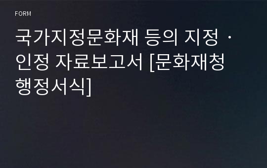 국가지정문화재 등의 지정ㆍ인정 자료보고서 [문화재청 행정서식]