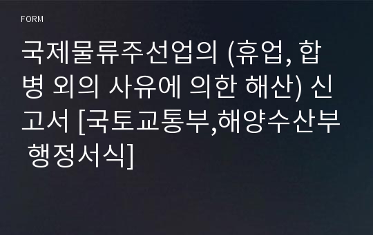 국제물류주선업의 (휴업, 합병 외의 사유에 의한 해산) 신고서 [국토교통부,해양수산부 행정서식]