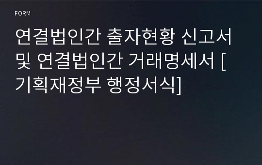 연결법인간 출자현황 신고서 및 연결법인간 거래명세서 [기획재정부 행정서식]