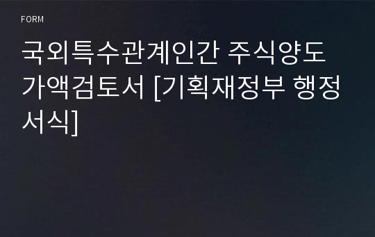 국외특수관계인간 주식양도가액검토서 [기획재정부 행정서식]